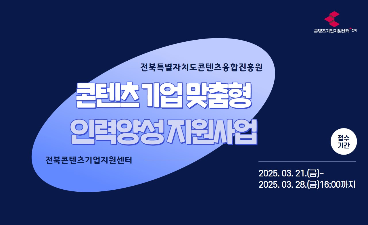콘텐츠기업지원센터+전북
전북특별자치도콘텐츠융합진흥원
콘텐츠기업 맞춤형 인력양성 지원사업 
전북콘텐츠기업지원센터
접수기간 2025.03.21.(금)~2025.03.28.(금) 16:00까지