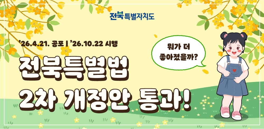 전북특별자치도
'26.4.21. 공포 | '26.10.22 시행
전북특별법
2차 개정안 통과!
뭐가 더 좋아졌을까?